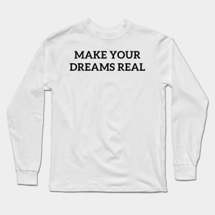 Make Your Dreams Real Long Sleeve T-Shirt